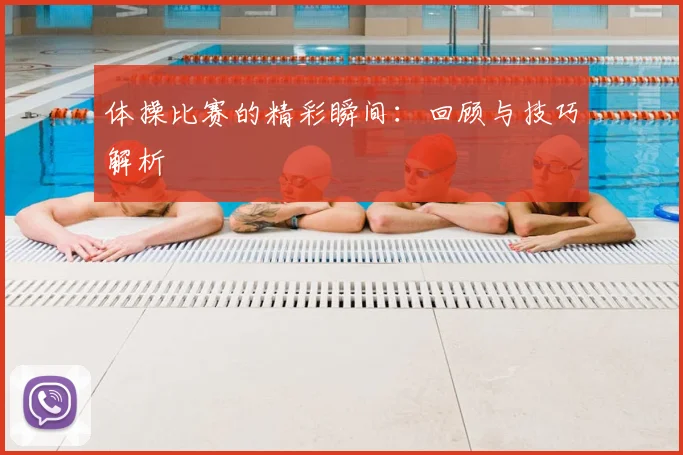 体操比赛的精彩瞬间：回顾与技巧解析