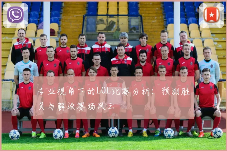 专业视角下的LOL比赛分析:预测胜负与解读赛场风云