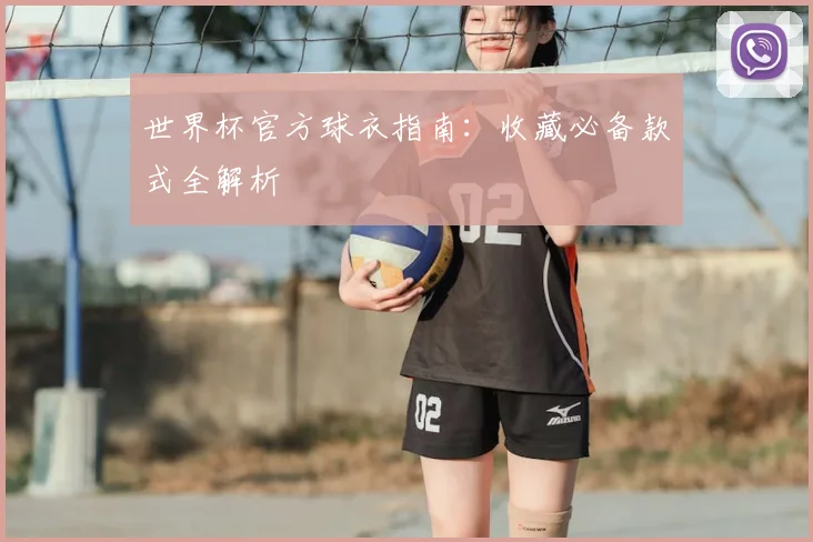 世界杯官方球衣指南：收藏必备款式全解析