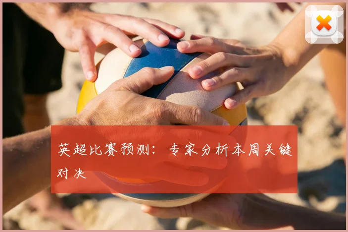 英超比赛预测:专家分析本周关键对决