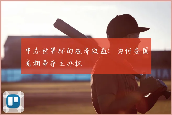 申办世界杯的经济效益：为何各国竞相争夺主办权