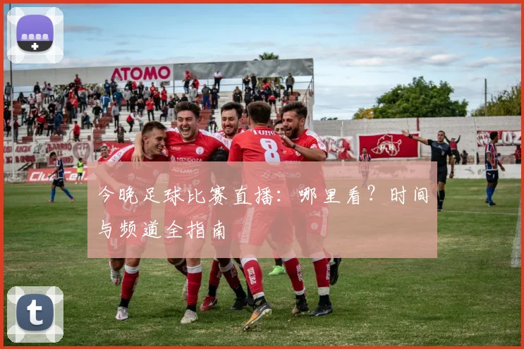 今晚足球比赛直播:哪里看?时间与频道全指南