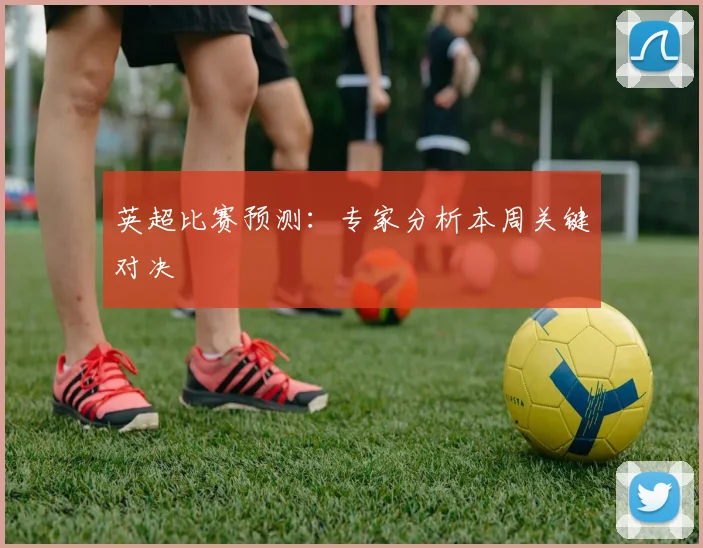 英超比赛预测:专家分析本周关键对决