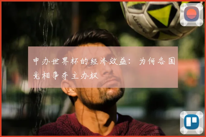 申办世界杯的经济效益:为何各国竞相争夺主办权