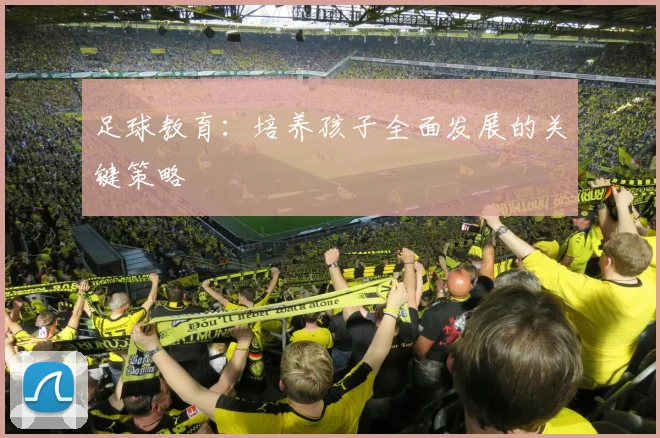 足球教育:培养孩子全面发展的关键策略