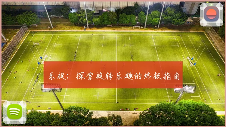乐旋：探索旋转乐趣的终极指南