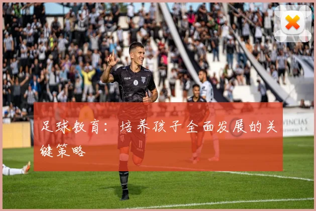 足球教育:培养孩子全面发展的关键策略