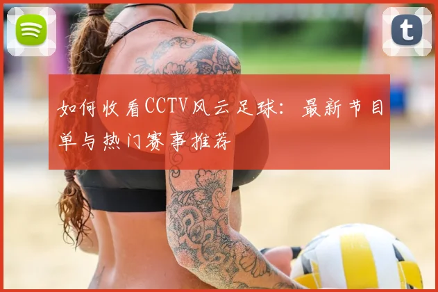 如何收看CCTV风云足球:最新节目单与热门赛事推荐