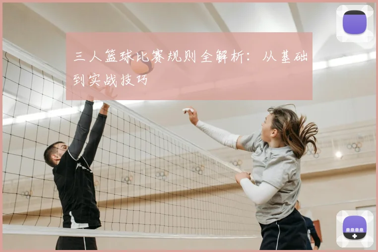 三人篮球比赛规则全解析:从基础到实战技巧