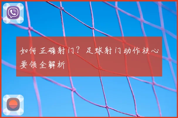 如何正确射门?足球射门动作核心要领全解析