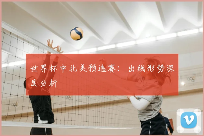 世界杯中北美预选赛:出线形势深度分析