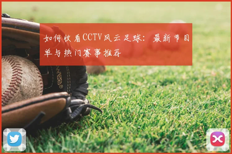如何收看CCTV风云足球:最新节目单与热门赛事推荐