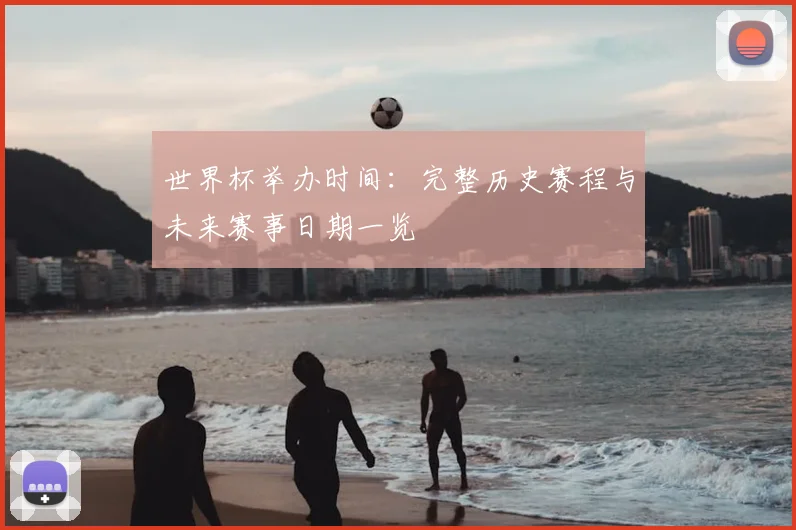 世界杯举办时间：完整历史赛程与未来赛事日期一览